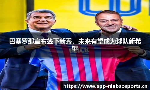 巴塞罗那宣布签下新秀，未来有望成为球队新希望