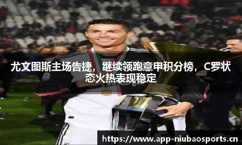 尤文图斯主场告捷，继续领跑意甲积分榜，C罗状态火热表现稳定