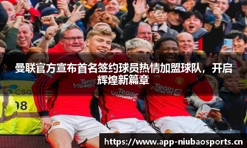 曼联官方宣布首名签约球员热情加盟球队，开启辉煌新篇章