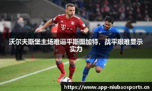 沃尔夫斯堡主场难逼平斯图加特，战平艰难显示实力
