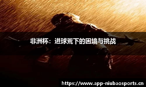非洲杯：进球荒下的困境与挑战