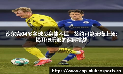 沙尔克04多名球员身体不适，签约可能无缘上场：揭开俱乐部的深层挑战