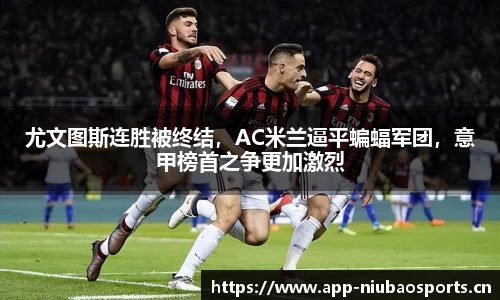 尤文图斯连胜被终结，AC米兰逼平蝙蝠军团，意甲榜首之争更加激烈