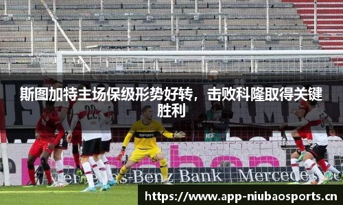 斯图加特主场保级形势好转，击败科隆取得关键胜利
