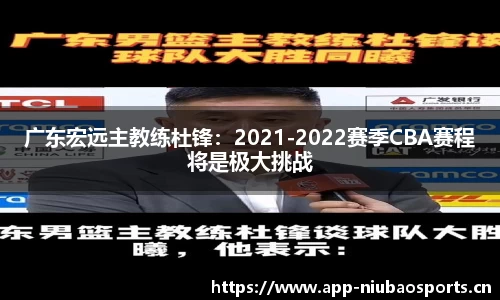 广东宏远主教练杜锋：2021-2022赛季CBA赛程将是极大挑战