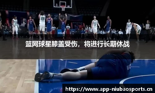 篮网球星膝盖受伤，将进行长期休战