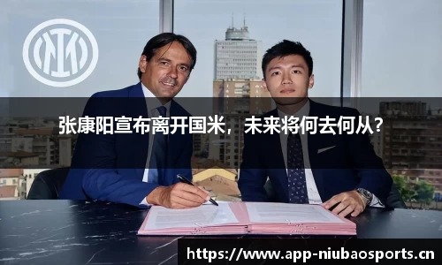 张康阳宣布离开国米，未来将何去何从？