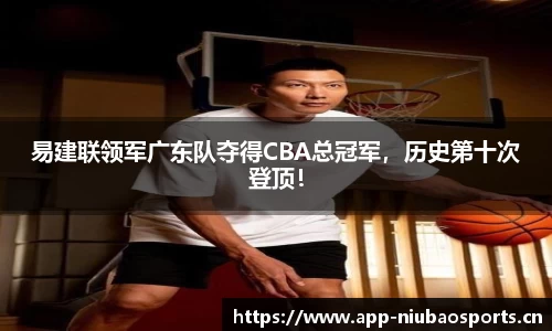易建联领军广东队夺得CBA总冠军，历史第十次登顶！