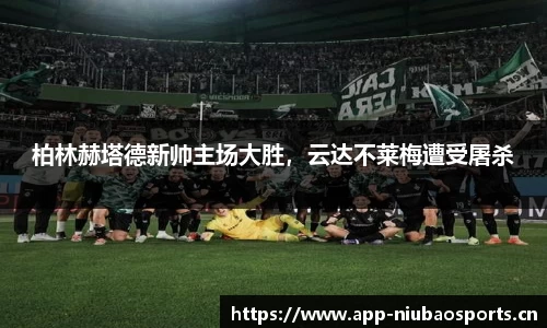 柏林赫塔德新帅主场大胜，云达不莱梅遭受屠杀