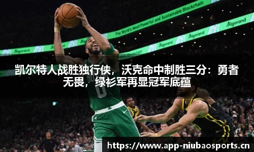 凯尔特人战胜独行侠，沃克命中制胜三分：勇者无畏，绿衫军再显冠军底蕴
