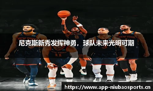尼克斯新秀发挥神勇，球队未来光明可期