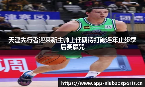 天津先行者迎来新主帅上任期待打破连年止步季后赛魔咒