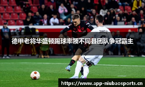 德甲老将华盛顿踢球率领不同县团队争冠霸主