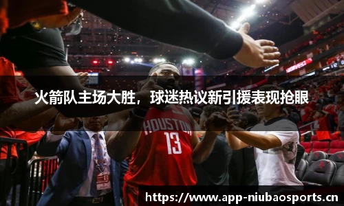 火箭队主场大胜，球迷热议新引援表现抢眼