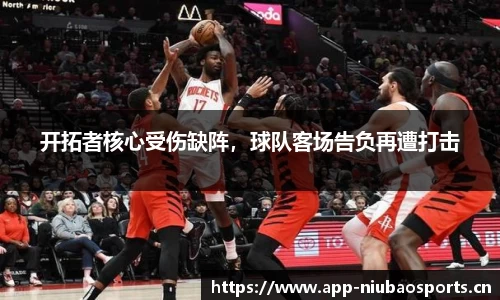 开拓者核心受伤缺阵，球队客场告负再遭打击