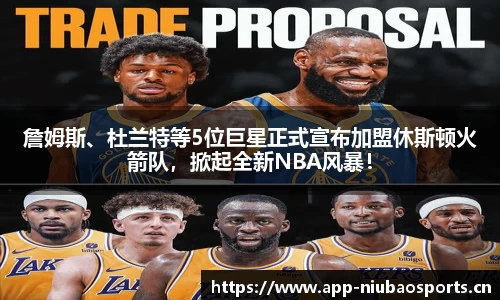 詹姆斯、杜兰特等5位巨星正式宣布加盟休斯顿火箭队，掀起全新NBA风暴！