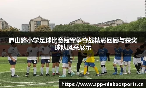 庐山路小学足球比赛冠军争夺战精彩回顾与获奖球队风采展示