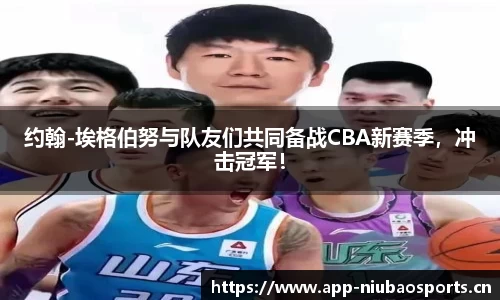 约翰-埃格伯努与队友们共同备战CBA新赛季，冲击冠军！