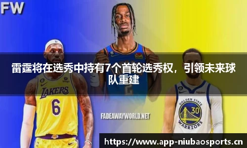 雷霆将在选秀中持有7个首轮选秀权，引领未来球队重建