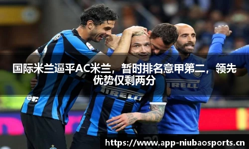 国际米兰逼平AC米兰，暂时排名意甲第二，领先优势仅剩两分